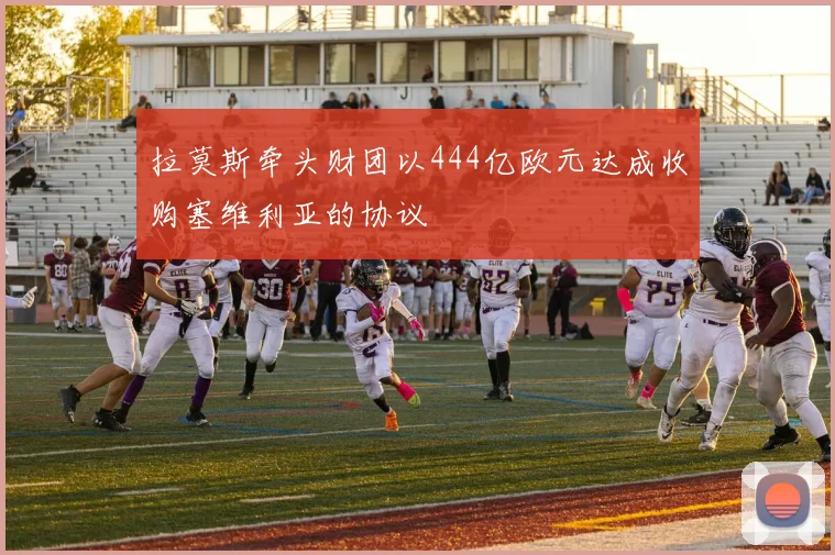 拉莫斯牵头财团以444亿欧元达成收购塞维利亚的协议