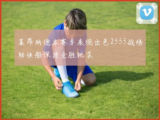 莱昂纳德本赛季表现出色2555战绩助快船保持全胜纪录