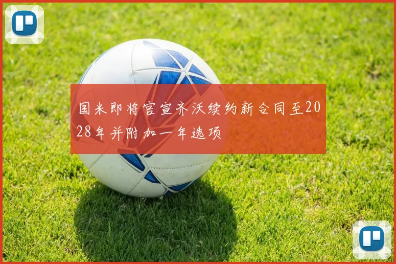 国米即将官宣齐沃续约新合同至2028年并附加一年选项